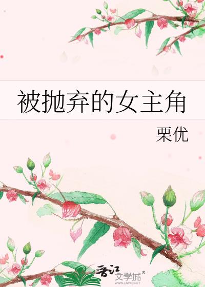 被抛弃的女主角免费阅读全文